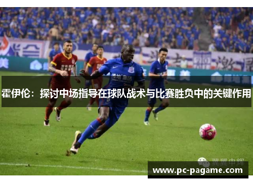 霍伊伦：探讨中场指导在球队战术与比赛胜负中的关键作用
