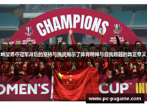 韩莹勇夺冠军背后的坚持与挑战揭示了体育精神与自我超越的真正意义
