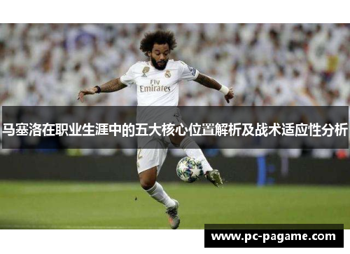 马塞洛在职业生涯中的五大核心位置解析及战术适应性分析