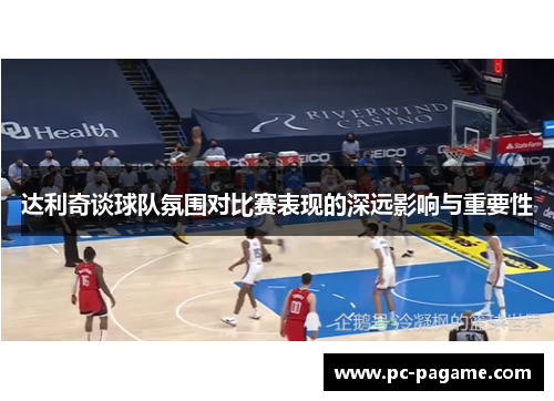 达利奇谈球队氛围对比赛表现的深远影响与重要性