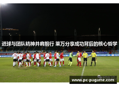 进球与团队精神并肩前行 莱万分享成功背后的核心哲学