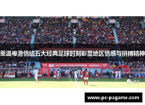 重温粤港情结五大经典足球时刻彰显地区情感与拼搏精神