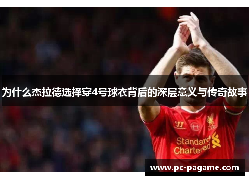 为什么杰拉德选择穿4号球衣背后的深层意义与传奇故事