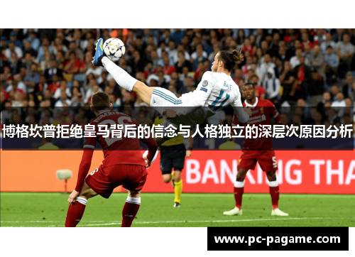 博格坎普拒绝皇马背后的信念与人格独立的深层次原因分析