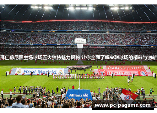 拜仁慕尼黑主场球场五大独特魅力揭秘 让你全面了解安联球场的精彩与创新