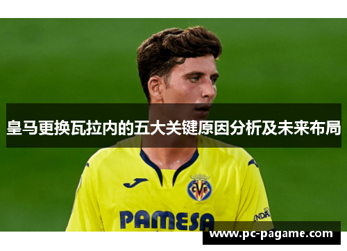 皇马更换瓦拉内的五大关键原因分析及未来布局