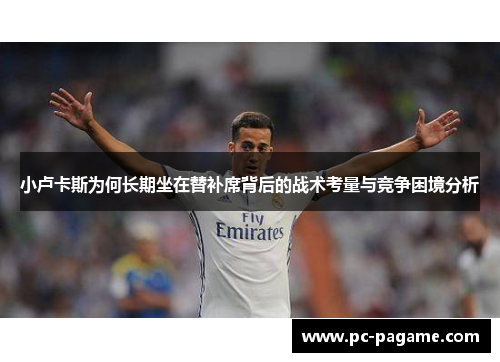 小卢卡斯为何长期坐在替补席背后的战术考量与竞争困境分析