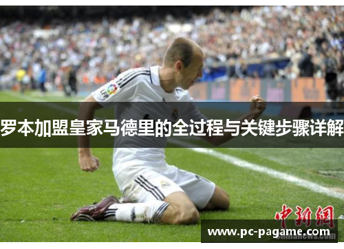 罗本加盟皇家马德里的全过程与关键步骤详解