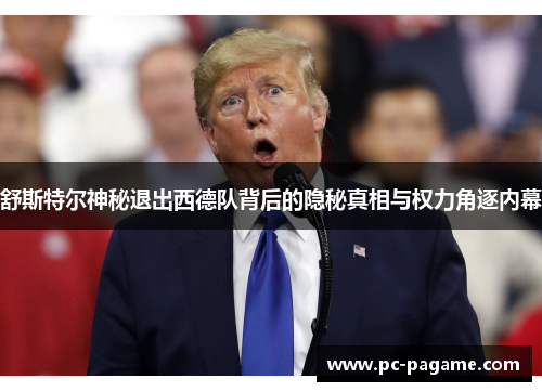 舒斯特尔神秘退出西德队背后的隐秘真相与权力角逐内幕