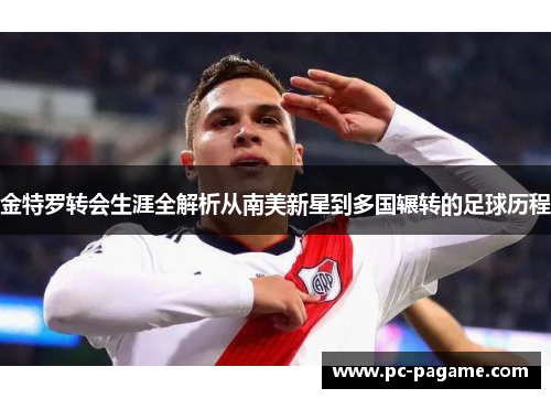 金特罗转会生涯全解析从南美新星到多国辗转的足球历程