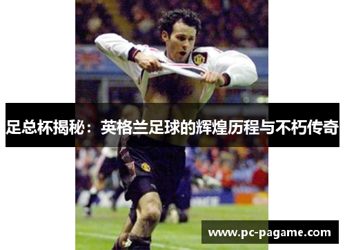 足总杯揭秘:英格兰足球的辉煌历程与不朽传奇 足总杯揭秘:英格兰足球的辉煌历程与不朽传奇