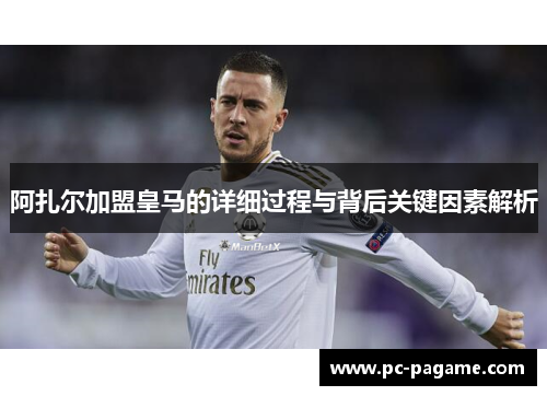 阿扎尔加盟皇马的详细过程与背后关键因素解析