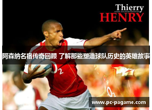 阿森纳名宿传奇回顾 了解那些塑造球队历史的英雄故事
