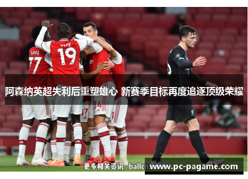 阿森纳英超失利后重塑雄心 新赛季目标再度追逐顶级荣耀