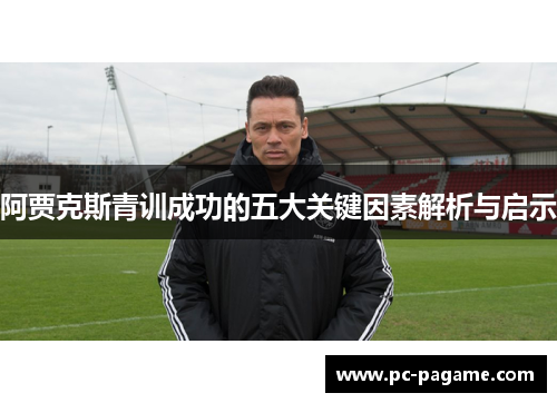 阿贾克斯青训成功的五大关键因素解析与启示