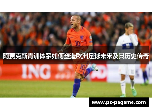 阿贾克斯青训体系如何塑造欧洲足球未来及其历史传奇