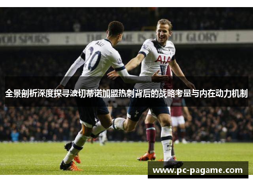 全景剖析深度探寻波切蒂诺加盟热刺背后的战略考量与内在动力机制