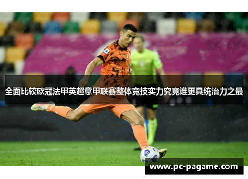 全面比较欧冠法甲英超意甲联赛整体竞技实力究竟谁更具统治力之最 全面比较欧冠法甲英超意甲联赛整体竞技实力究竟谁更具统治力之最