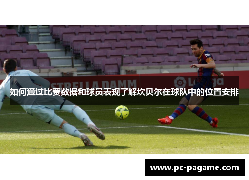 如何通过比赛数据和球员表现了解坎贝尔在球队中的位置安排