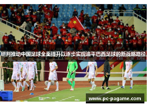 研判推动中国足球全面提升以逐步实现追平巴西足球的新战略路径