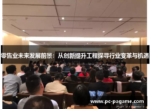 零售业未来发展前景：从创新提升工程探寻行业变革与机遇