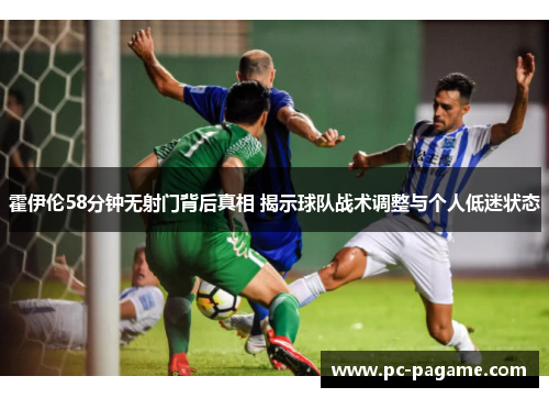 霍伊伦58分钟无射门背后真相 揭示球队战术调整与个人低迷状态