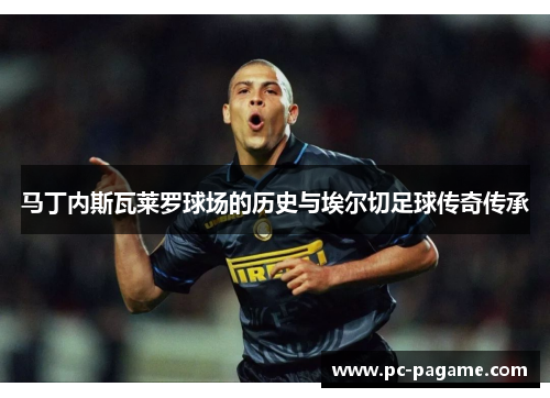 马丁内斯瓦莱罗球场的历史与埃尔切足球传奇传承