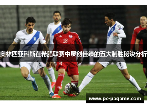 奥林匹亚科斯在希腊联赛中屡创佳绩的五大制胜秘诀分析