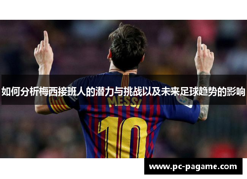 如何分析梅西接班人的潜力与挑战以及未来足球趋势的影响