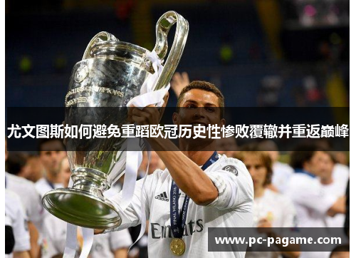 尤文图斯如何避免重蹈欧冠历史性惨败覆辙并重返巅峰