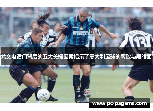 尤文电话门背后的五大关键因素揭示了意大利足球的腐败与黑暗面 尤文电话门背后的五大关键因素揭示了意大利足球的腐败与黑暗面
