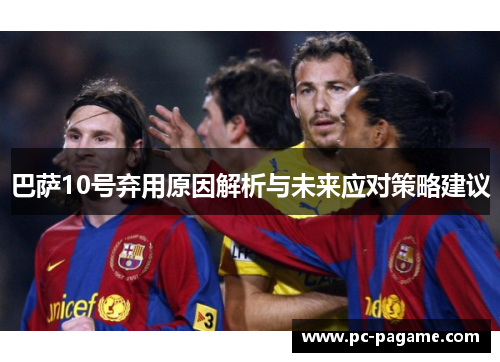 巴萨10号弃用原因解析与未来应对策略建议