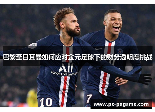 巴黎圣日耳曼如何应对金元足球下的财务透明度挑战