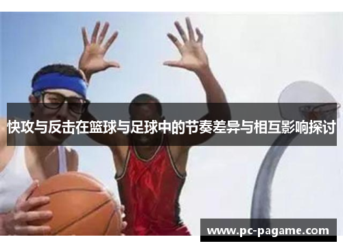 快攻与反击在篮球与足球中的节奏差异与相互影响探讨