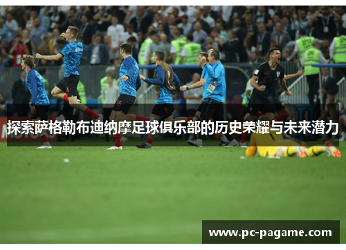 探索萨格勒布迪纳摩足球俱乐部的历史荣耀与未来潜力 探索萨格勒布迪纳摩足球俱乐部的历史荣耀与未来潜力