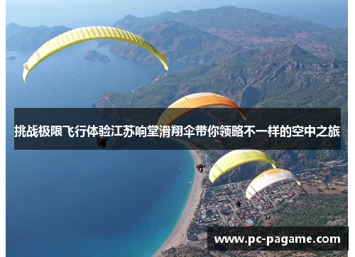 挑战极限飞行体验江苏响堂滑翔伞带你领略不一样的空中之旅 挑战极限飞行体验江苏响堂滑翔伞带你领略不一样的空中之旅