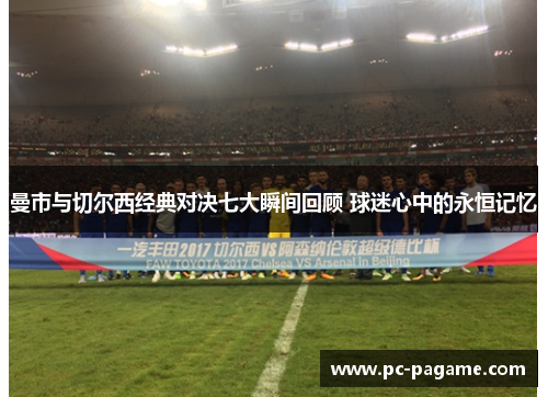 曼市与切尔西经典对决七大瞬间回顾 球迷心中的永恒记忆 曼市与切尔西经典对决七大瞬间回顾 球迷心中的永恒记忆