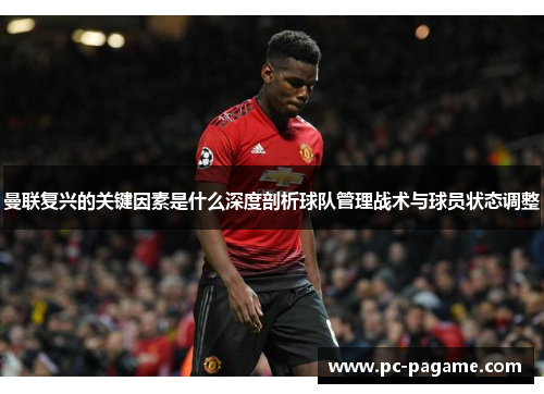 曼联复兴的关键因素是什么深度剖析球队管理战术与球员状态调整 曼联复兴的关键因素是什么深度剖析球队管理战术与球员状态调整