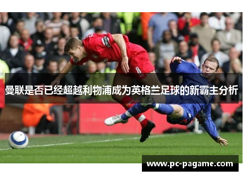 曼联是否已经超越利物浦成为英格兰足球的新霸主分析 曼联是否已经超越利物浦成为英格兰足球的新霸主分析