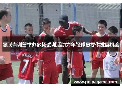 曼联青训营举办多场试训活动为年轻球员提供发展机会 曼联青训营举办多场试训活动为年轻球员提供发展机会