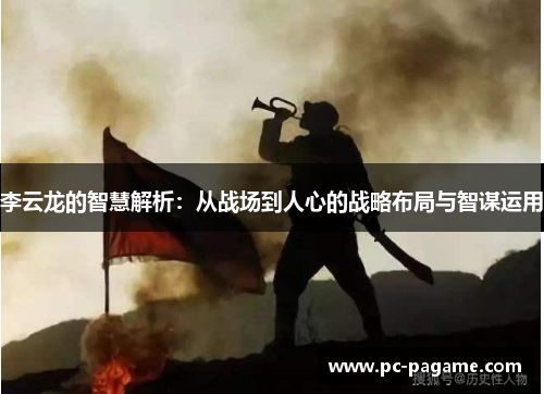 李云龙的智慧解析:从战场到人心的战略布局与智谋运用 李云龙的智慧解析:从战场到人心的战略布局与智谋运用