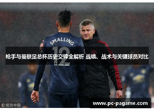 枪手与曼联足总杯历史交锋全解析 战绩、战术与关键球员对比 枪手与曼联足总杯历史交锋全解析 战绩、战术与关键球员对比