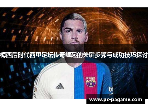 梅西后时代西甲足坛传奇崛起的关键步骤与成功技巧探讨