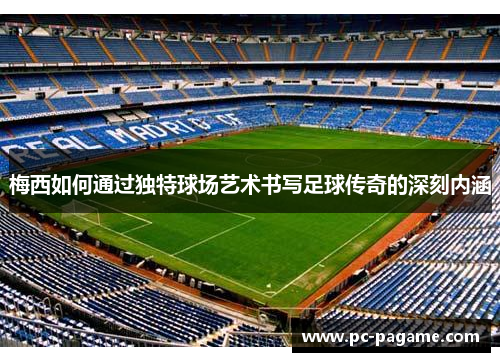 梅西如何通过独特球场艺术书写足球传奇的深刻内涵