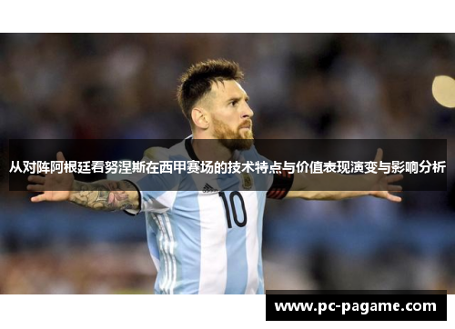 从对阵阿根廷看努涅斯在西甲赛场的技术特点与价值表现演变与影响分析