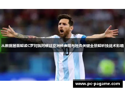 从数据层面解读C罗对阵阿根廷亚洲杯表现与胜负关键全景解析技战术影响