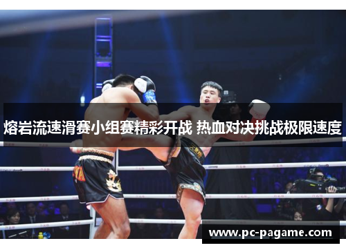 熔岩流速滑赛小组赛精彩开战 热血对决挑战极限速度