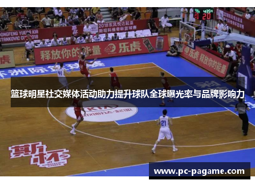 篮球明星社交媒体活动助力提升球队全球曝光率与品牌影响力