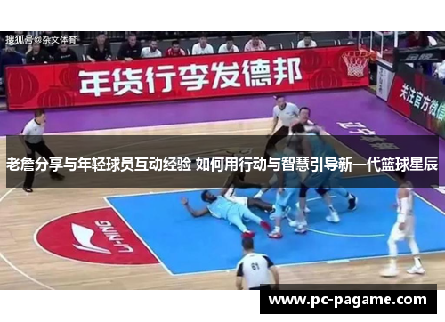 老詹分享与年轻球员互动经验 如何用行动与智慧引导新一代篮球星辰