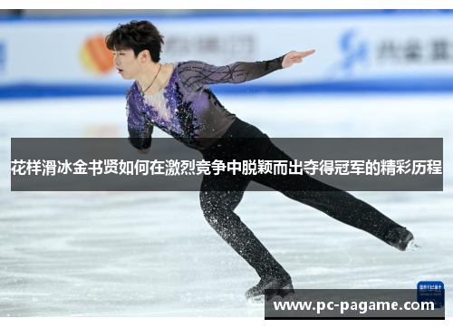 花样滑冰金书贤如何在激烈竞争中脱颖而出夺得冠军的精彩历程
